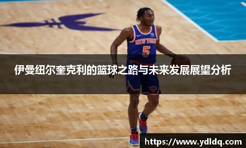 伊曼纽尔奎克利的篮球之路与未来发展展望分析