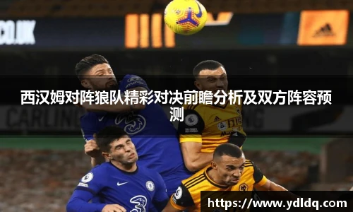 西汉姆对阵狼队精彩对决前瞻分析及双方阵容预测
