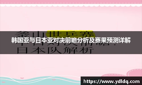 韩国亚与日本亚对决前瞻分析及赛果预测详解