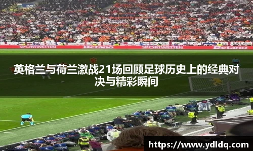 英格兰与荷兰激战21场回顾足球历史上的经典对决与精彩瞬间