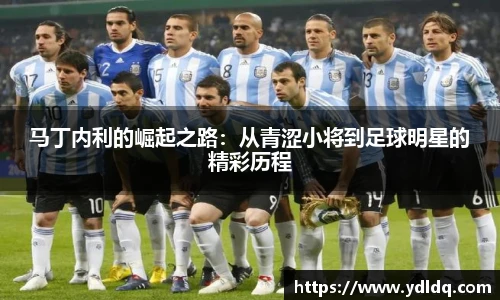 马丁内利的崛起之路：从青涩小将到足球明星的精彩历程
