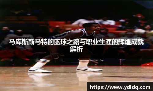 马库斯斯马特的篮球之路与职业生涯的辉煌成就解析