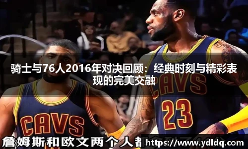 骑士与76人2016年对决回顾：经典时刻与精彩表现的完美交融